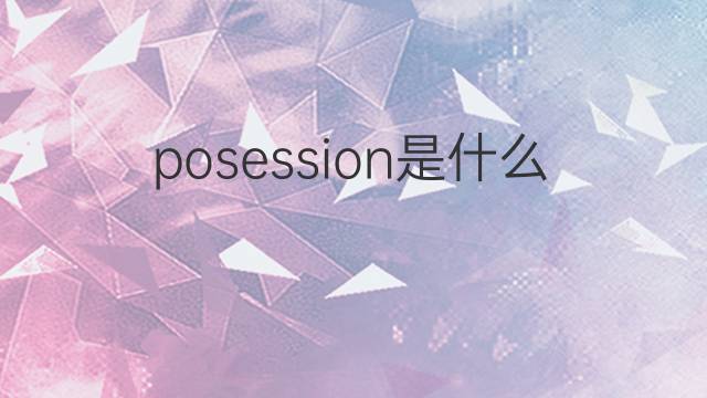 posession是什么意思 posession的翻译、读音、例句、中文解释