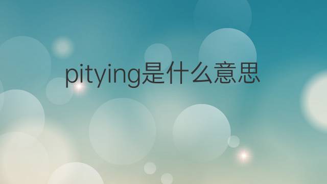 pitying是什么意思 pitying的翻译、读音、例句、中文解释