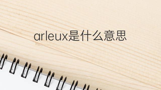 arleux是什么意思 arleux的翻译、读音、例句、中文解释