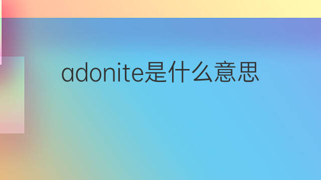 adonite是什么意思 adonite的翻译、读音、例句、中文解释