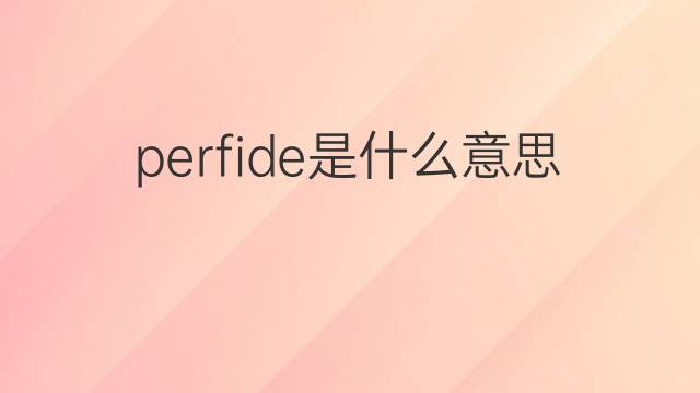 perfide是什么意思 perfide的翻译、读音、例句、中文解释