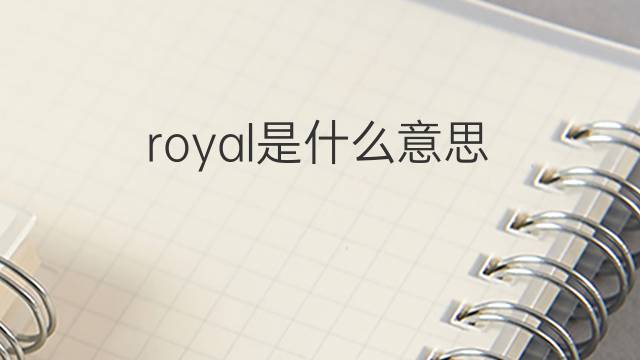 royal是什么意思 royal的翻译、读音、例句、中文解释