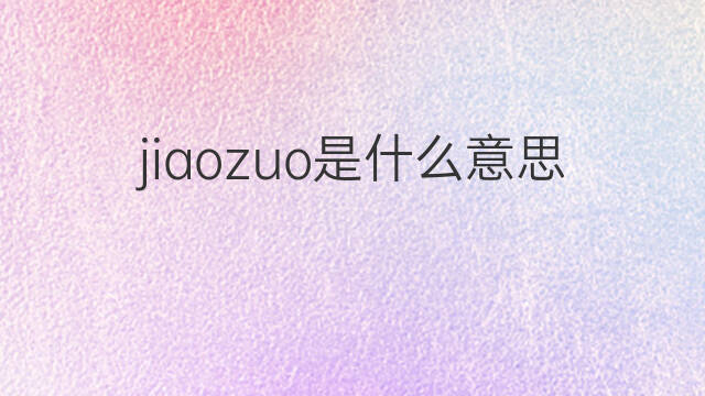 jiaozuo是什么意思 jiaozuo的翻译、读音、例句、中文解释