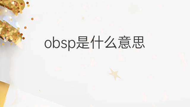 obsp是什么意思 obsp的翻译、读音、例句、中文解释