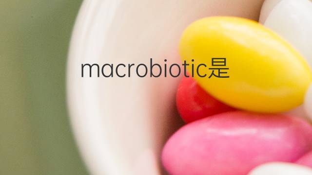 macrobiotic是什么意思 macrobiotic的翻译、读音、例句、中文解释
