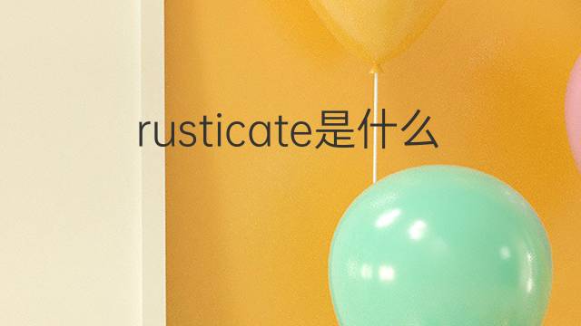 rusticate是什么意思 rusticate的翻译、读音、例句、中文解释