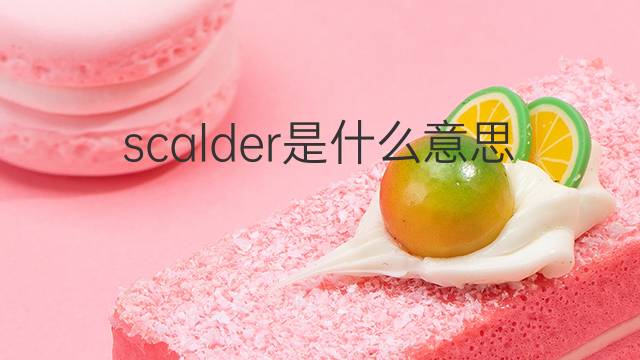 scalder是什么意思 scalder的翻译、读音、例句、中文解释