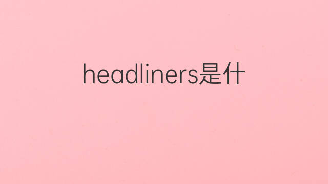 headliners是什么意思 headliners的翻译、读音、例句、中文解释