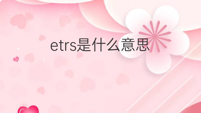 etrs是什么意思 etrs的翻译、读音、例句、中文解释