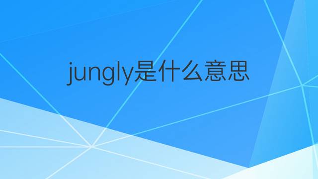 jungly是什么意思 jungly的翻译、读音、例句、中文解释