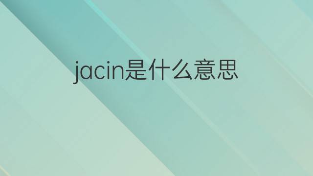 jacin是什么意思 jacin的翻译、读音、例句、中文解释