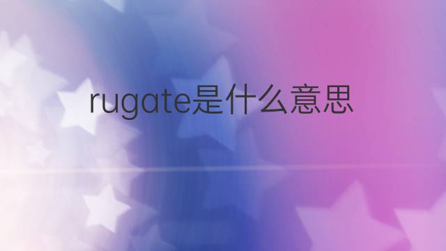 rugate是什么意思 rugate的翻译、读音、例句、中文解释