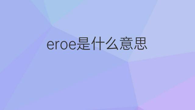 eroe是什么意思 eroe的翻译、读音、例句、中文解释