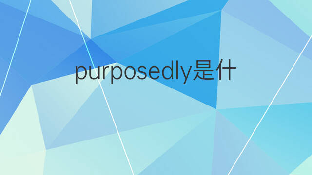 purposedly是什么意思 purposedly的翻译、读音、例句、中文解释