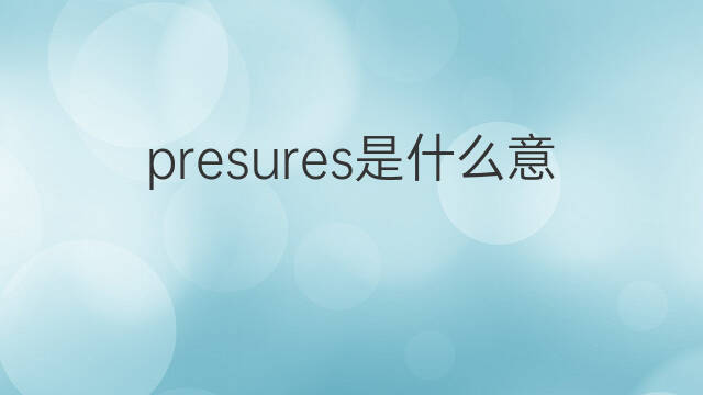 presures是什么意思 presures的翻译、读音、例句、中文解释