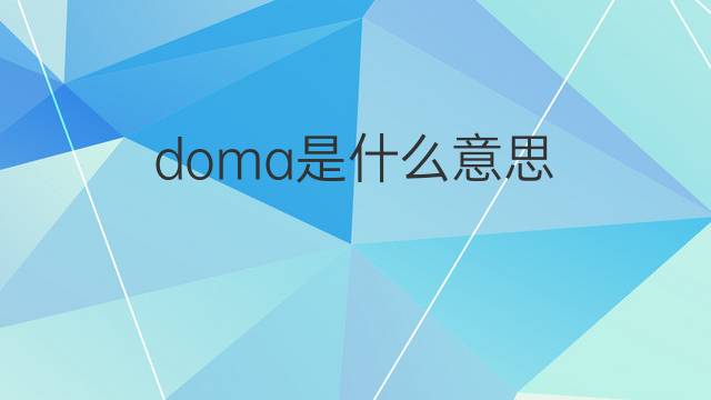 doma是什么意思 doma的翻译、读音、例句、中文解释