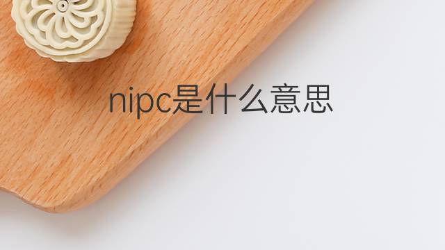 nipc是什么意思 nipc的翻译、读音、例句、中文解释