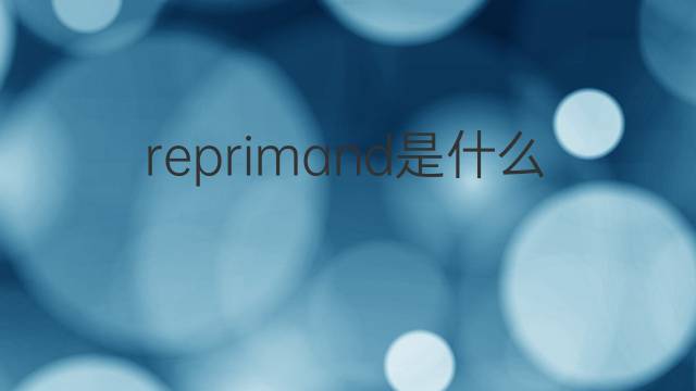 reprimand是什么意思 reprimand的翻译、读音、例句、中文解释