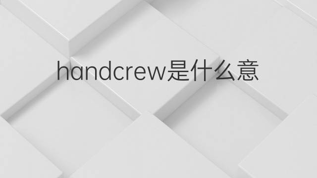 handcrew是什么意思 handcrew的翻译、读音、例句、中文解释