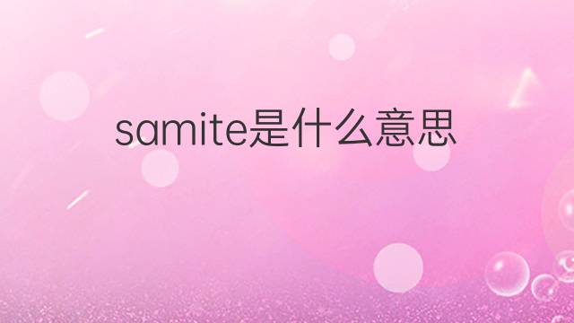 samite是什么意思 samite的翻译、读音、例句、中文解释