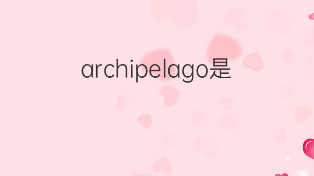 archipelago是什么意思 archipelago的翻译、读音、例句、中文解释