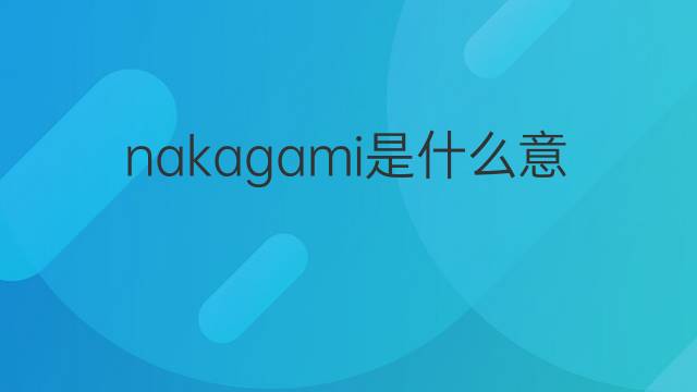 nakagami是什么意思 nakagami的翻译、读音、例句、中文解释