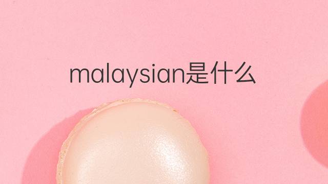 malaysian是什么意思 malaysian的翻译、读音、例句、中文解释