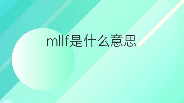 mllf是什么意思 mllf的翻译、读音、例句、中文解释