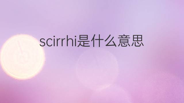 scirrhi是什么意思 scirrhi的翻译、读音、例句、中文解释