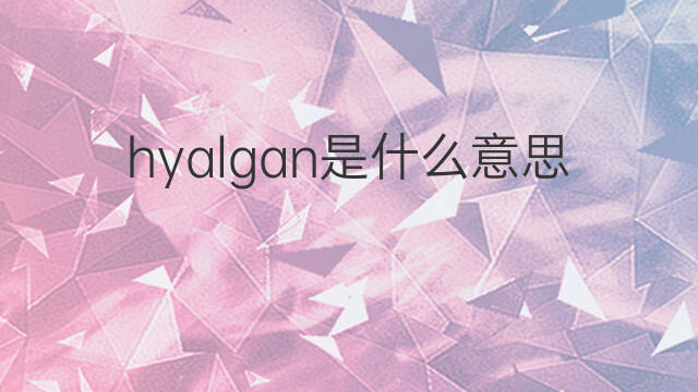 hyalgan是什么意思 hyalgan的翻译、读音、例句、中文解释