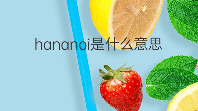hananoi是什么意思 hananoi的翻译、读音、例句、中文解释