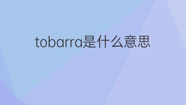 tobarra是什么意思 tobarra的翻译、读音、例句、中文解释