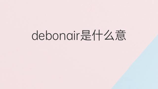 debonair是什么意思 debonair的翻译、读音、例句、中文解释