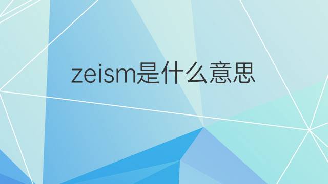 zeism是什么意思 zeism的翻译、读音、例句、中文解释