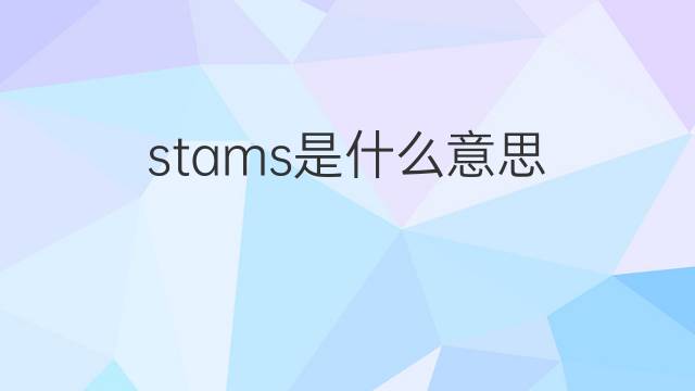 stams是什么意思 stams的翻译、读音、例句、中文解释