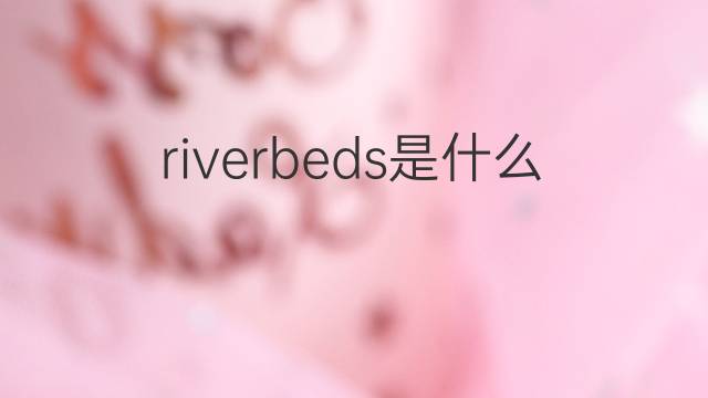 riverbeds是什么意思 riverbeds的翻译、读音、例句、中文解释