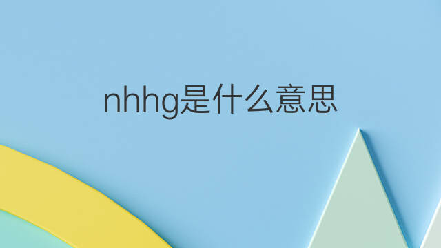 nhhg是什么意思 nhhg的翻译、读音、例句、中文解释