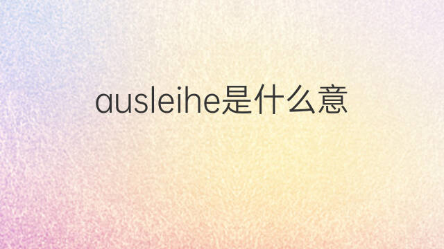 ausleihe是什么意思 ausleihe的翻译、读音、例句、中文解释