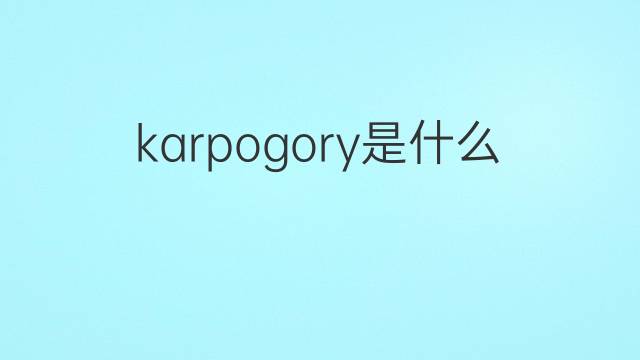 karpogory是什么意思 karpogory的翻译、读音、例句、中文解释