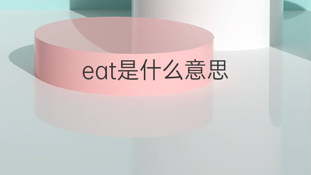 eat是什么意思 eat的翻译、读音、例句、中文解释