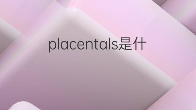 placentals是什么意思 placentals的翻译、读音、例句、中文解释