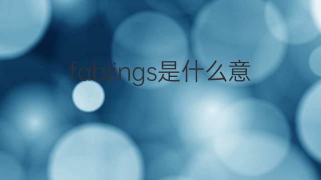 fablings是什么意思 fablings的翻译、读音、例句、中文解释