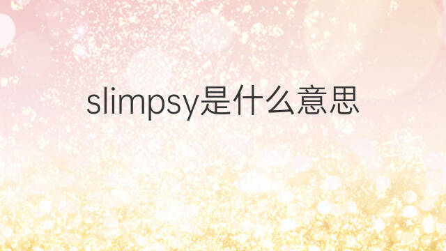 slimpsy是什么意思 slimpsy的翻译、读音、例句、中文解释