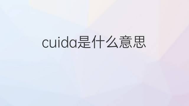 cuida是什么意思 cuida的翻译、读音、例句、中文解释