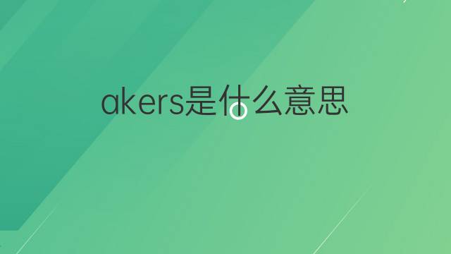 akers是什么意思 akers的翻译、读音、例句、中文解释