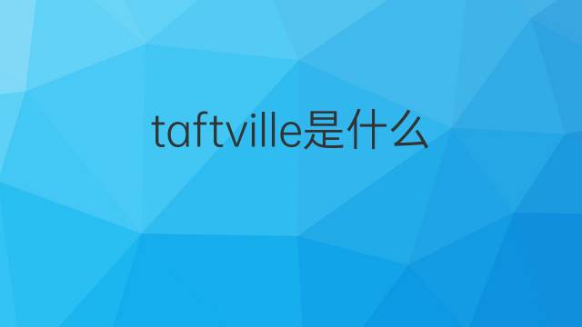 taftville是什么意思 taftville的翻译、读音、例句、中文解释