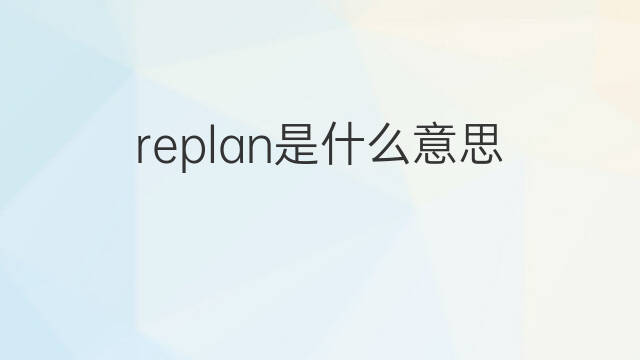replan是什么意思 replan的翻译、读音、例句、中文解释
