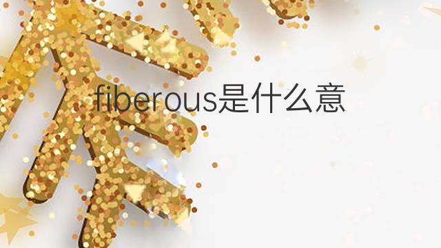 fiberous是什么意思 fiberous的翻译、读音、例句、中文解释