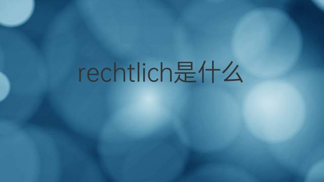 rechtlich是什么意思 rechtlich的翻译、读音、例句、中文解释