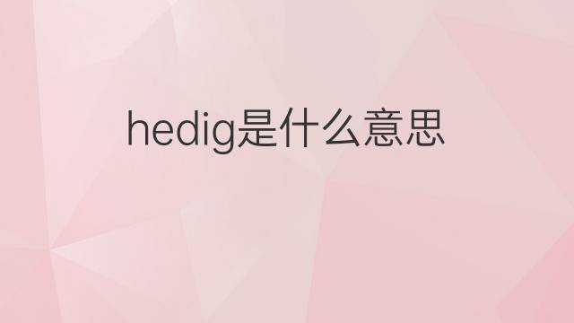 hedig是什么意思 hedig的翻译、读音、例句、中文解释